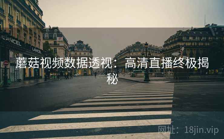 蘑菇视频数据透视：高清直播终极揭秘