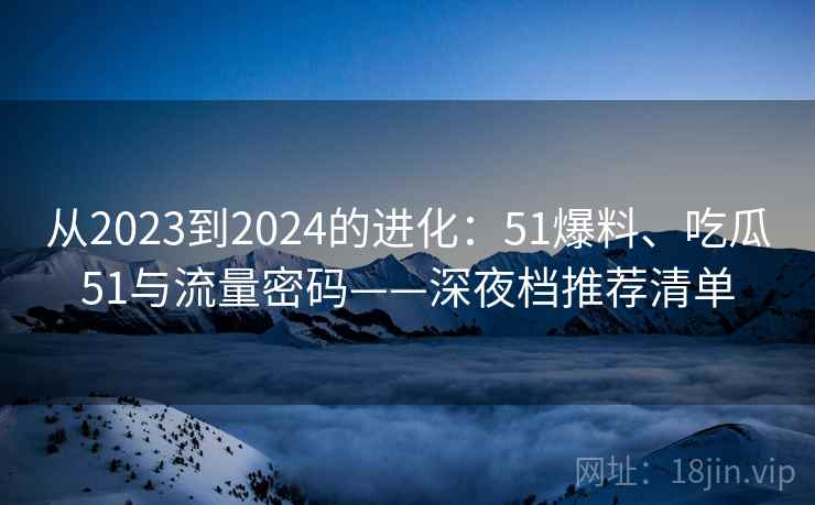 从2023到2024的进化：51爆料、吃瓜51与流量密码——深夜档推荐清单