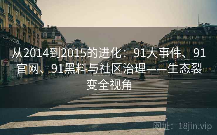 从2014到2015的进化：91大事件、91官网、91黑料与社区治理——生态裂变全视角
