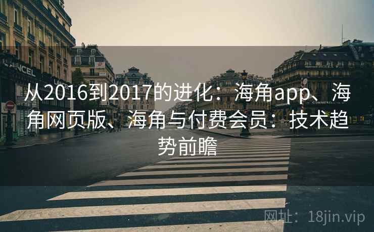 从2016到2017的进化：海角app、海角网页版、海角与付费会员：技术趋势前瞻