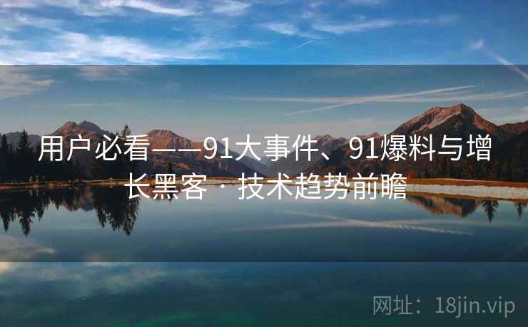 用户必看——91大事件、91爆料与增长黑客 · 技术趋势前瞻