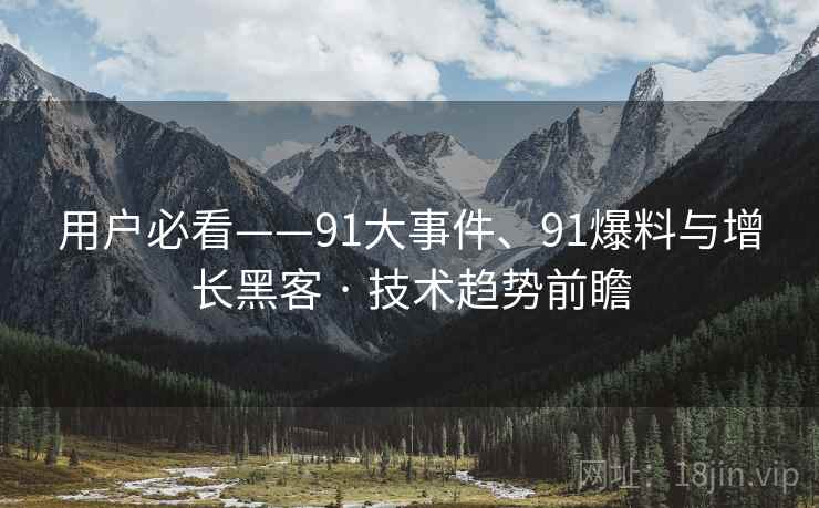 用户必看——91大事件、91爆料与增长黑客 · 技术趋势前瞻