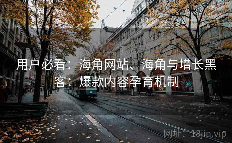 用户必看：海角网站、海角与增长黑客：爆款内容孕育机制