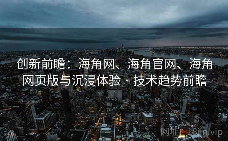 创新前瞻：海角网、海角官网、海角网页版与沉浸体验 · 技术趋势前瞻