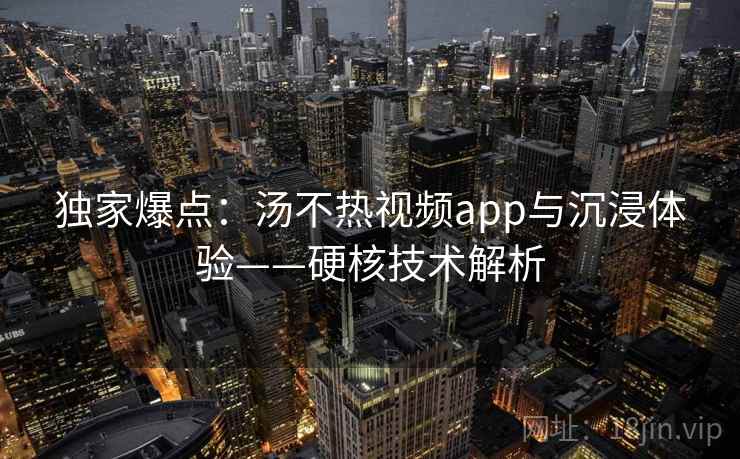 独家爆点：汤不热视频app与沉浸体验——硬核技术解析