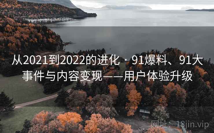 从2021到2022的进化 · 91爆料、91大事件与内容变现——用户体验升级