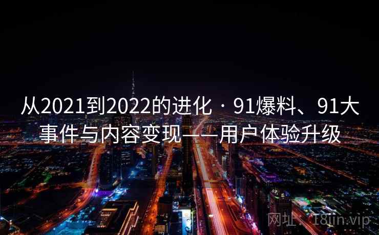 从2021到2022的进化 · 91爆料、91大事件与内容变现——用户体验升级