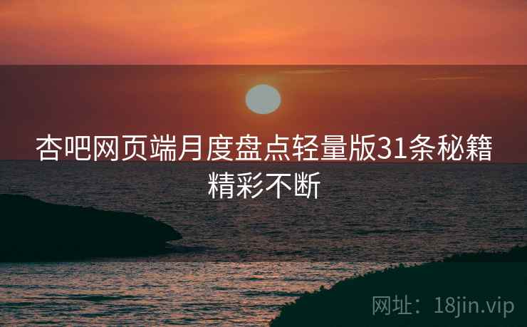 杏吧网页端月度盘点轻量版31条秘籍精彩不断