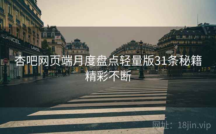 杏吧网页端月度盘点轻量版31条秘籍精彩不断