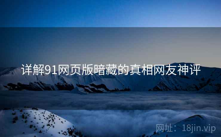 详解91网页版暗藏的真相网友神评