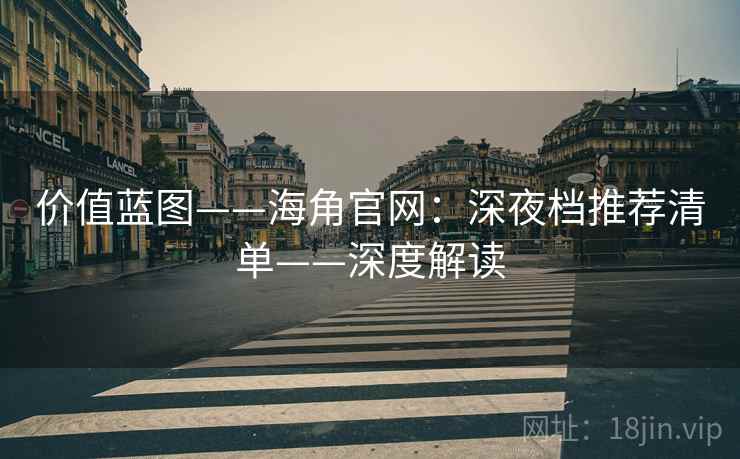 价值蓝图——海角官网：深夜档推荐清单——深度解读