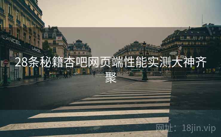 28条秘籍杏吧网页端性能实测大神齐聚