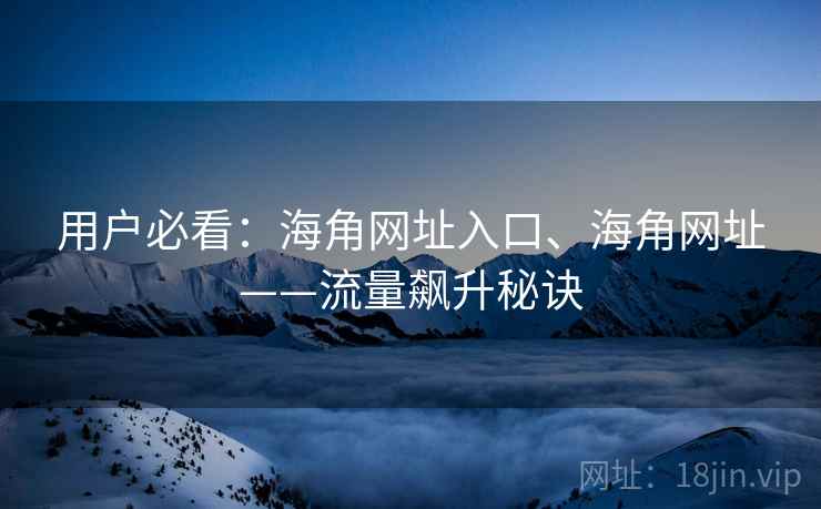 用户必看：海角网址入口、海角网址——流量飙升秘诀