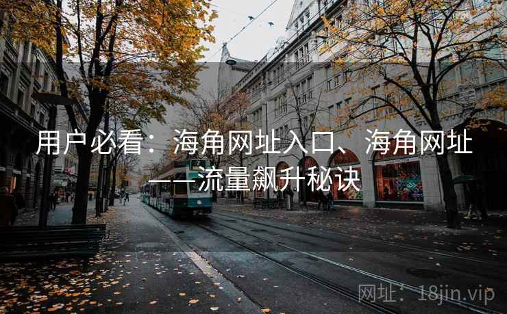 用户必看：海角网址入口、海角网址——流量飙升秘诀