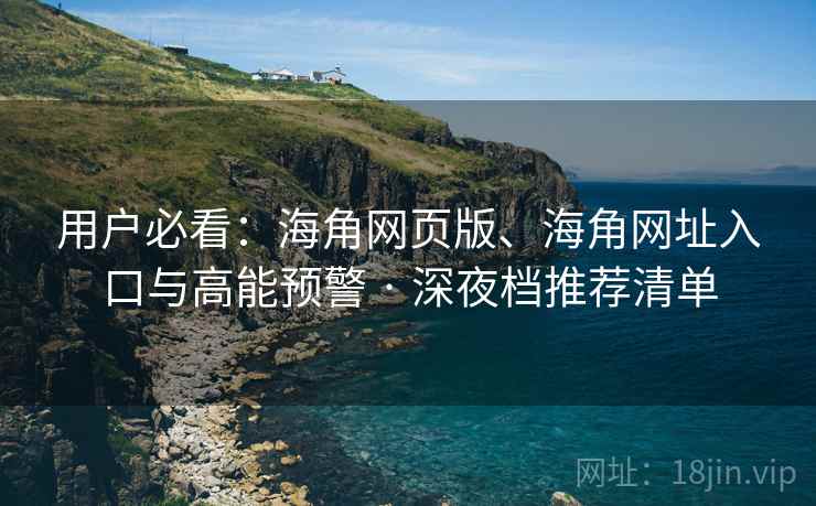 用户必看：海角网页版、海角网址入口与高能预警 · 深夜档推荐清单