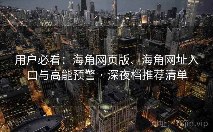 用户必看：海角网页版、海角网址入口与高能预警 · 深夜档推荐清单