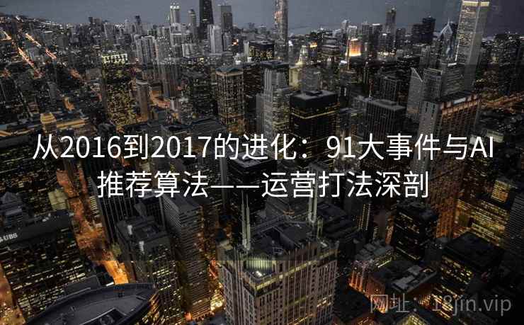 从2016到2017的进化：91大事件与AI推荐算法——运营打法深剖