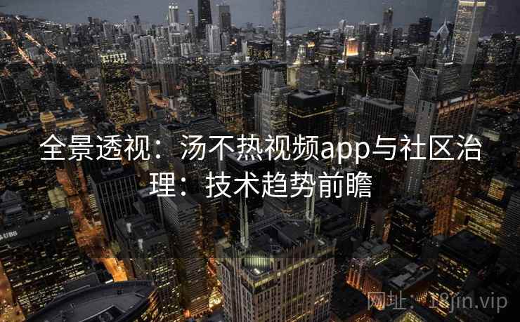 全景透视：汤不热视频app与社区治理：技术趋势前瞻