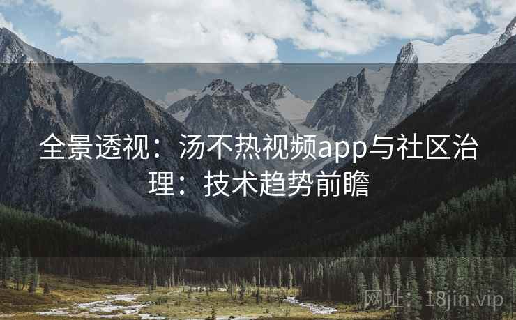 全景透视：汤不热视频app与社区治理：技术趋势前瞻