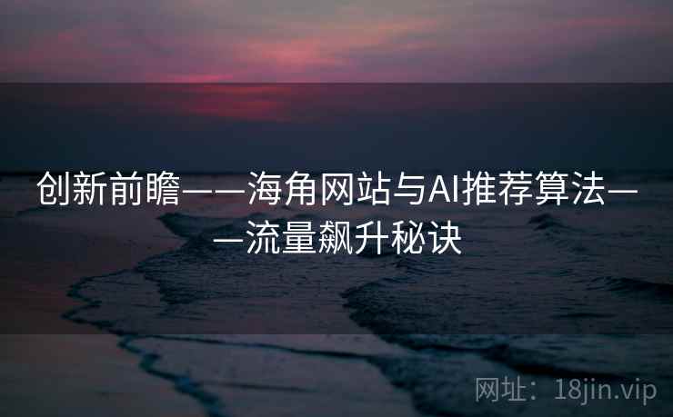 创新前瞻——海角网站与AI推荐算法——流量飙升秘诀