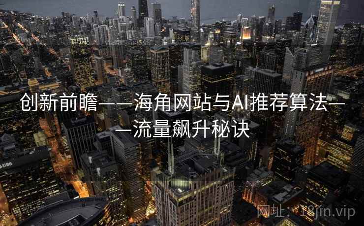 创新前瞻——海角网站与AI推荐算法——流量飙升秘诀