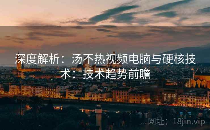 深度解析：汤不热视频电脑与硬核技术：技术趋势前瞻