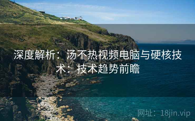 深度解析：汤不热视频电脑与硬核技术：技术趋势前瞻