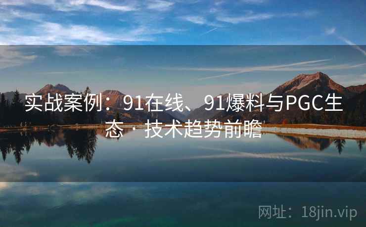 实战案例：91在线、91爆料与PGC生态 · 技术趋势前瞻