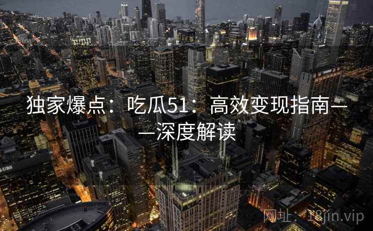 独家爆点：吃瓜51：高效变现指南——深度解读