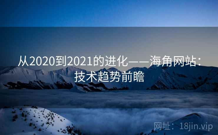 从2020到2021的进化——海角网站：技术趋势前瞻