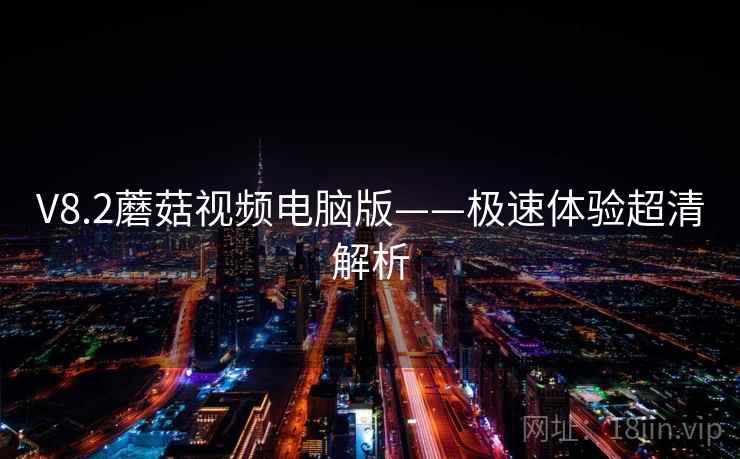 V8.2蘑菇视频电脑版——极速体验超清解析