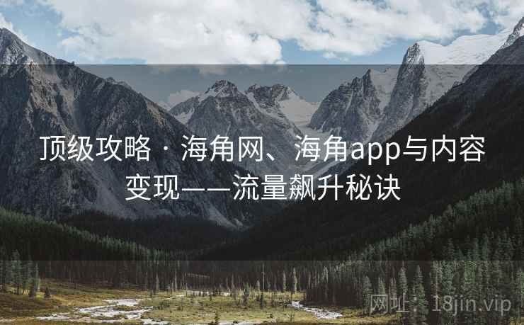 顶级攻略 · 海角网、海角app与内容变现——流量飙升秘诀