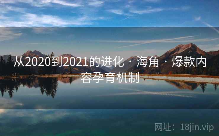 从2020到2021的进化 · 海角 · 爆款内容孕育机制