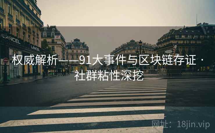 权威解析——91大事件与区块链存证 · 社群粘性深挖