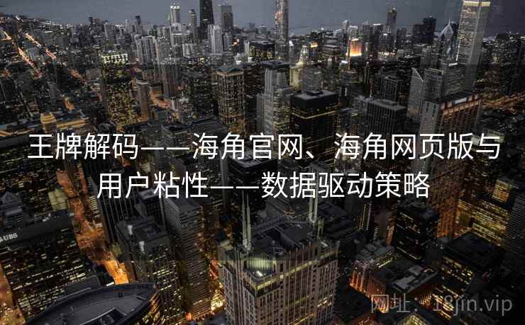 王牌解码——海角官网、海角网页版与用户粘性——数据驱动策略