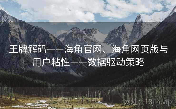 王牌解码——海角官网、海角网页版与用户粘性——数据驱动策略