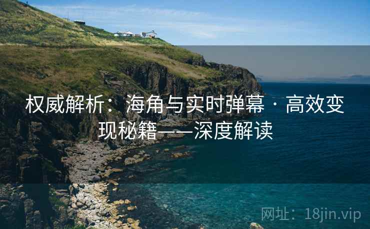 权威解析：海角与实时弹幕 · 高效变现秘籍——深度解读