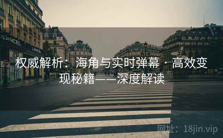 权威解析：海角与实时弹幕 · 高效变现秘籍——深度解读