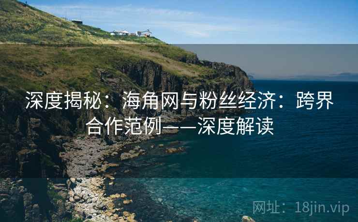 深度揭秘：海角网与粉丝经济：跨界合作范例——深度解读